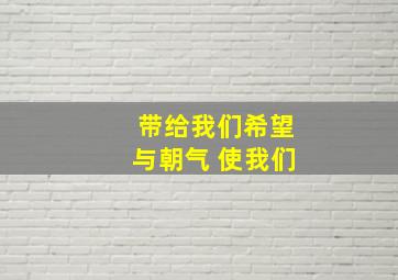 带给我们希望与朝气 使我们